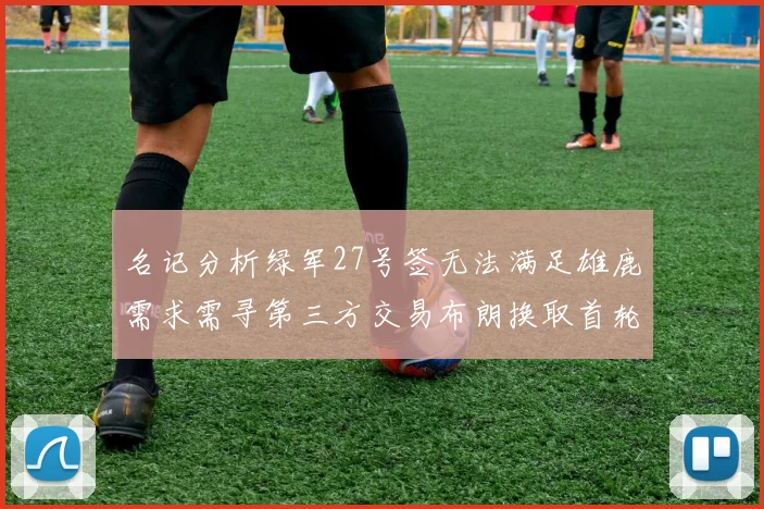 名记分析绿军27号签无法满足雄鹿需求需寻第三方交易布朗换取首轮签