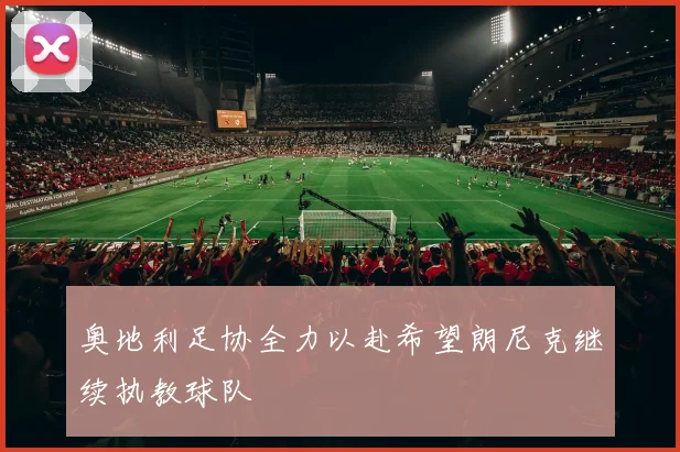 奥地利足协全力以赴希望朗尼克继续执教球队