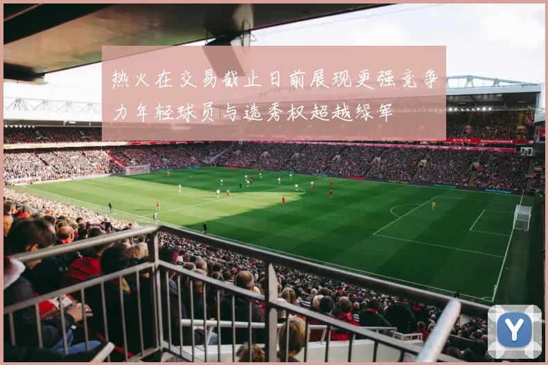 热火在交易截止日前展现更强竞争力年轻球员与选秀权超越绿军