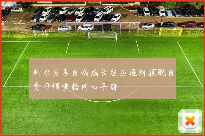 科尔分享自我成长经历逐渐摆脱自责习惯重拾内心平静