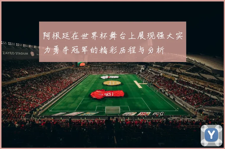 阿根廷在世界杯舞台上展现强大实力勇夺冠军的精彩历程与分析