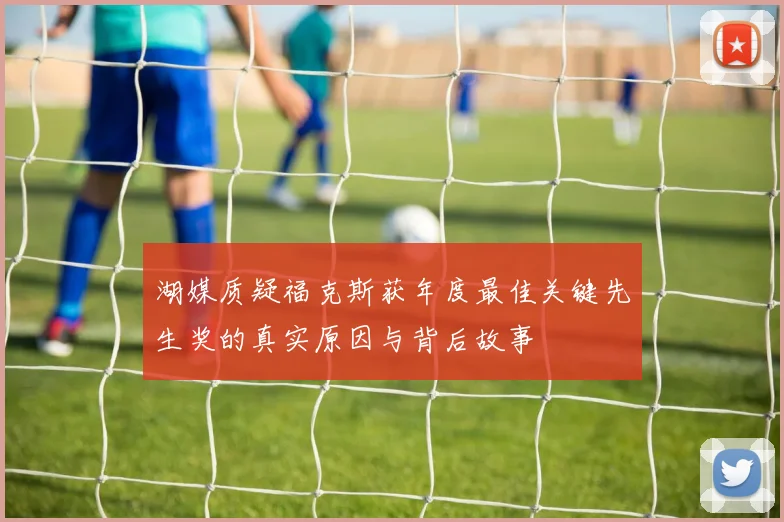 湖媒质疑福克斯获年度最佳关键先生奖的真实原因与背后故事