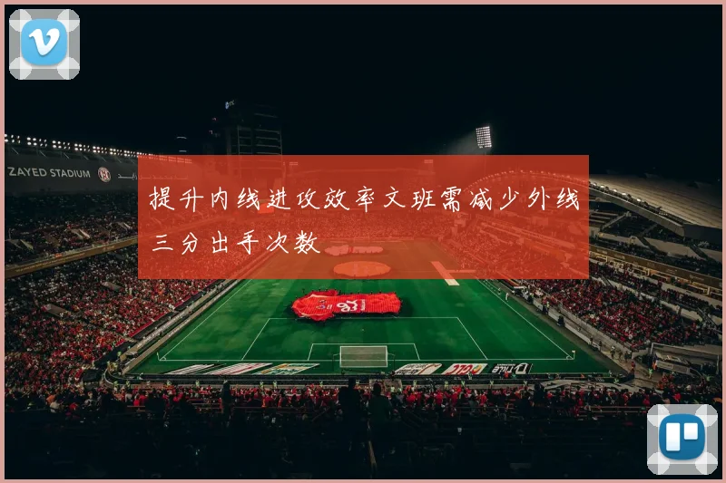 提升内线进攻效率文班需减少外线三分出手次数