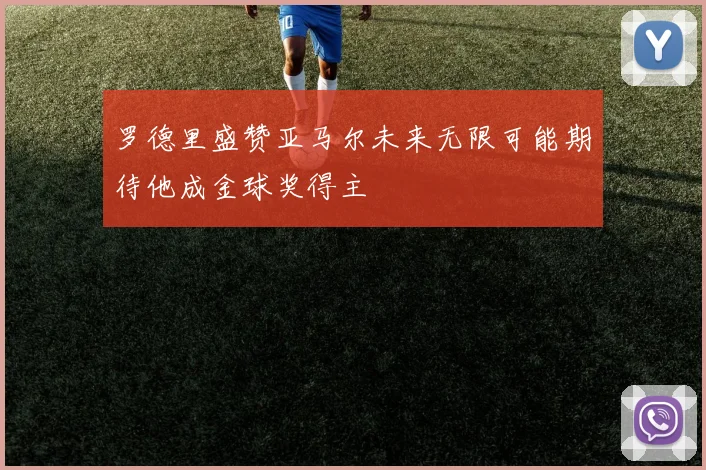 罗德里盛赞亚马尔未来无限可能期待他成金球奖得主