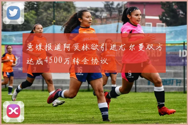 意媒报道阿莫林欲引进尤尔曼双方达成4500万转会协议