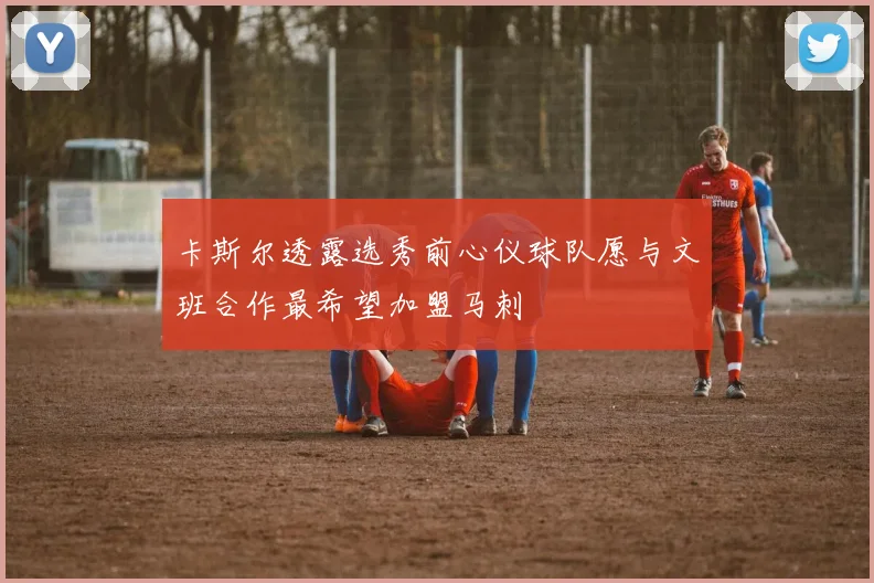 卡斯尔透露选秀前心仪球队愿与文班合作最希望加盟马刺
