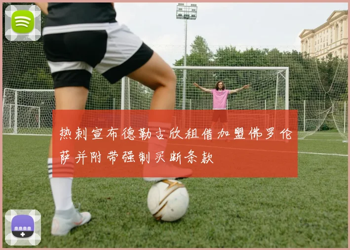 热刺宣布德勒古欣租借加盟佛罗伦萨并附带强制买断条款