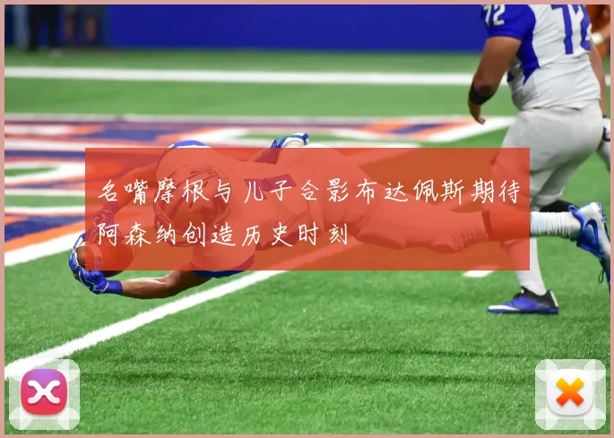 名嘴摩根与儿子合影布达佩斯期待阿森纳创造历史时刻